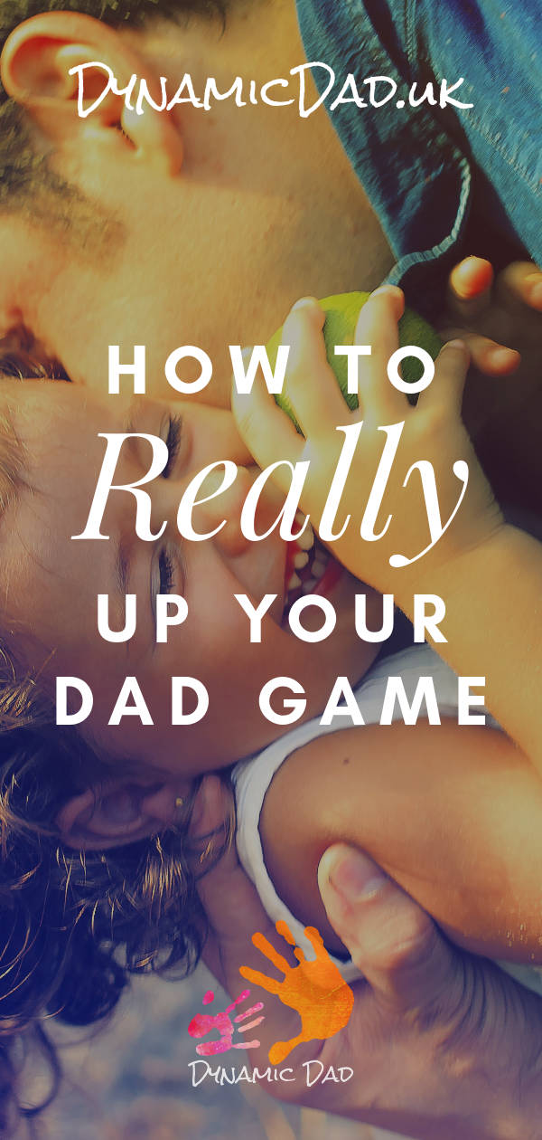 How to really up your dad game - Dynamic Dad
